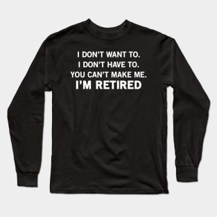 Don't Have To, Don't Want To, Can't Make Me Funny Retirement Long Sleeve T-Shirt